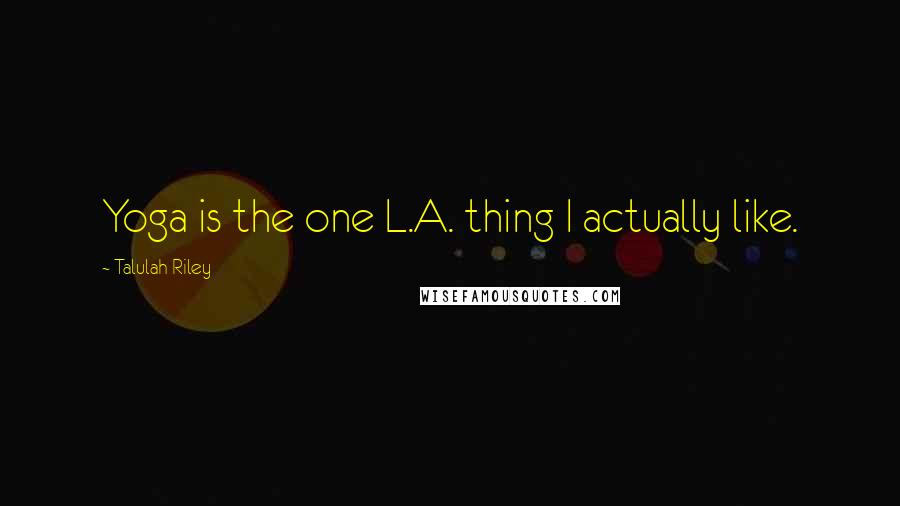 Talulah Riley Quotes: Yoga is the one L.A. thing I actually like.
