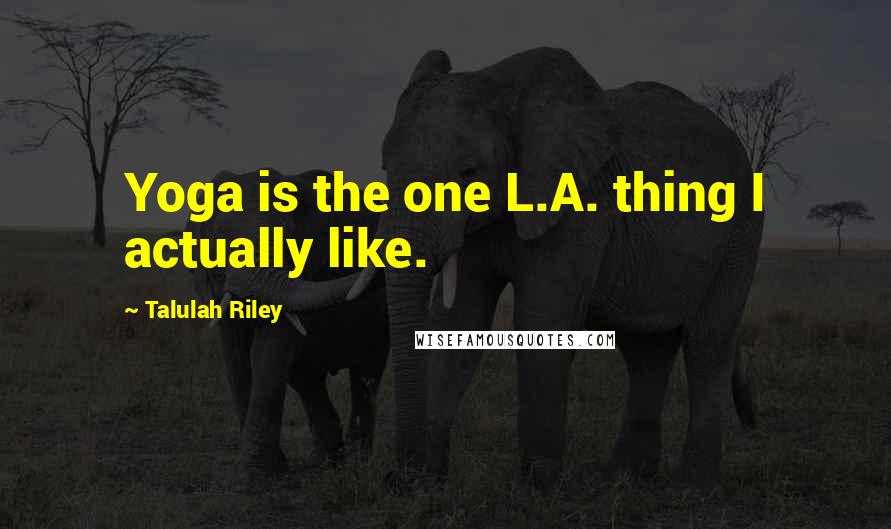 Talulah Riley Quotes: Yoga is the one L.A. thing I actually like.