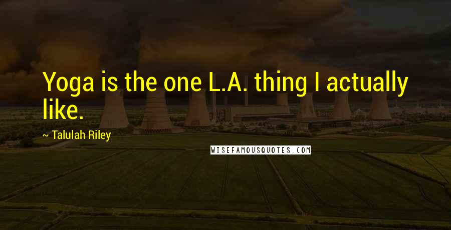 Talulah Riley Quotes: Yoga is the one L.A. thing I actually like.