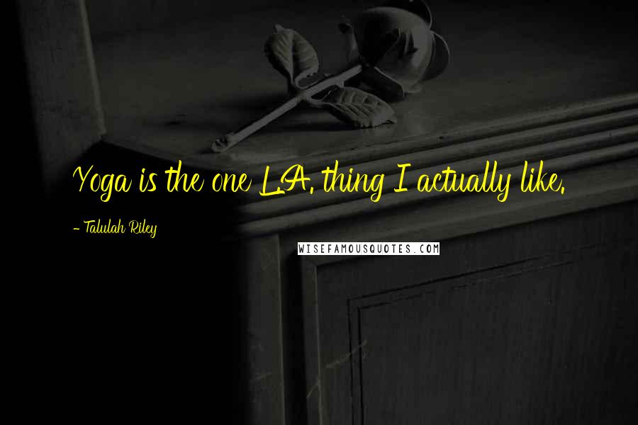 Talulah Riley Quotes: Yoga is the one L.A. thing I actually like.