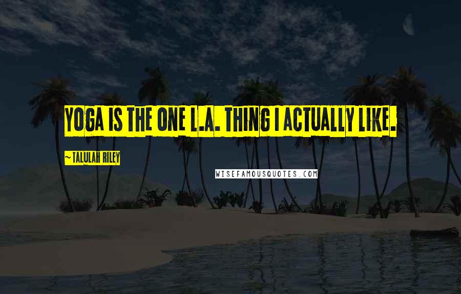 Talulah Riley Quotes: Yoga is the one L.A. thing I actually like.