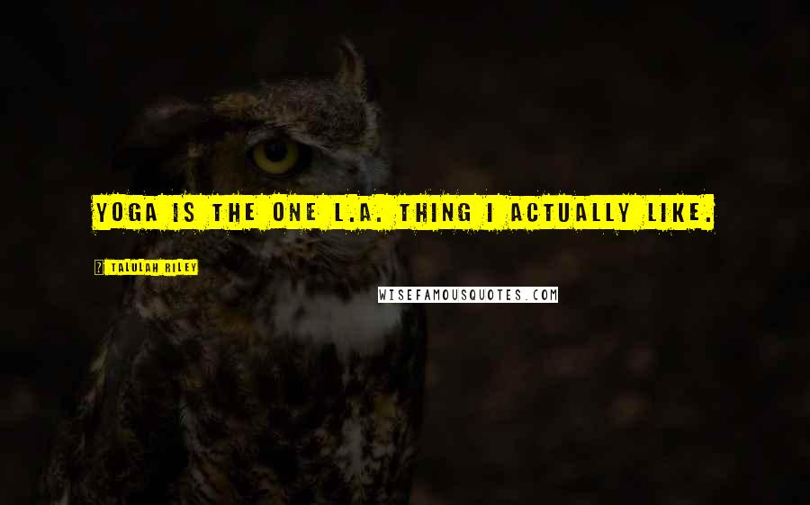 Talulah Riley Quotes: Yoga is the one L.A. thing I actually like.