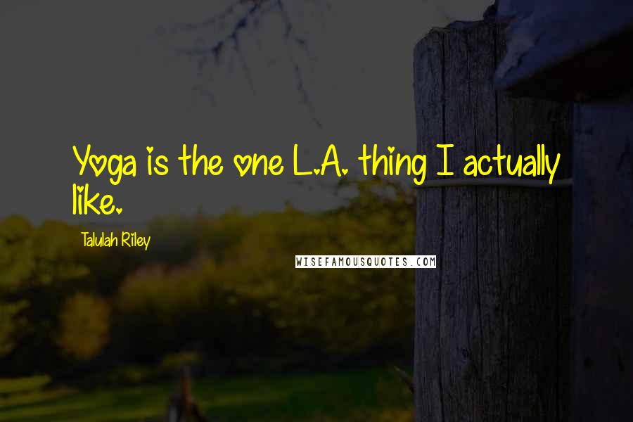 Talulah Riley Quotes: Yoga is the one L.A. thing I actually like.