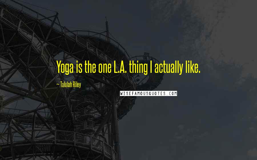 Talulah Riley Quotes: Yoga is the one L.A. thing I actually like.