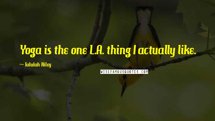 Talulah Riley Quotes: Yoga is the one L.A. thing I actually like.