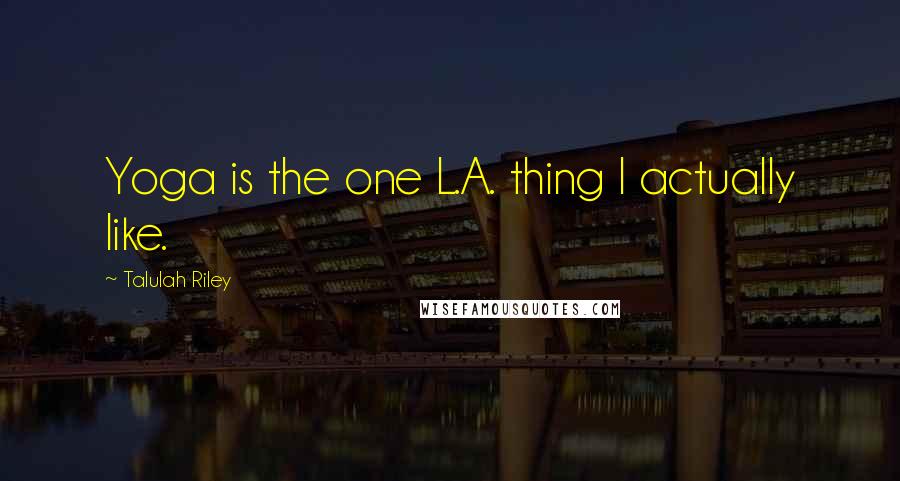 Talulah Riley Quotes: Yoga is the one L.A. thing I actually like.