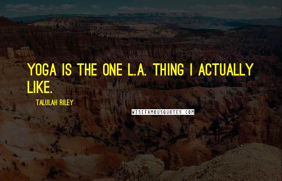 Talulah Riley Quotes: Yoga is the one L.A. thing I actually like.