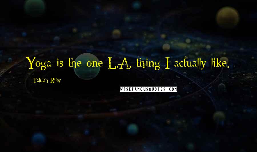 Talulah Riley Quotes: Yoga is the one L.A. thing I actually like.