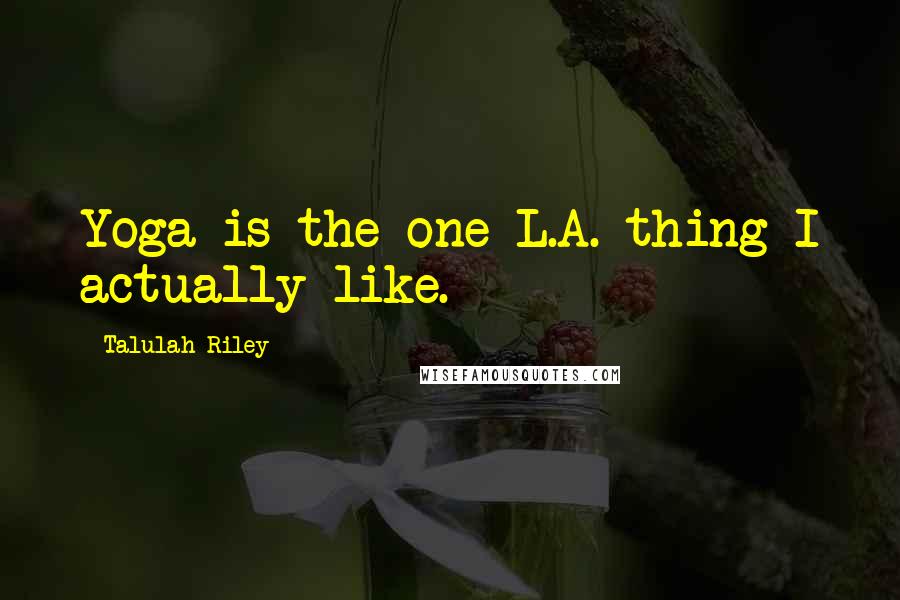 Talulah Riley Quotes: Yoga is the one L.A. thing I actually like.