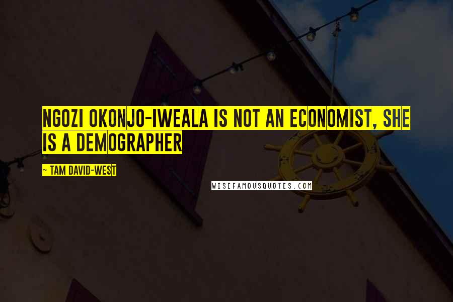 Tam David-West Quotes: Ngozi Okonjo-Iweala Is Not An Economist, She Is A Demographer