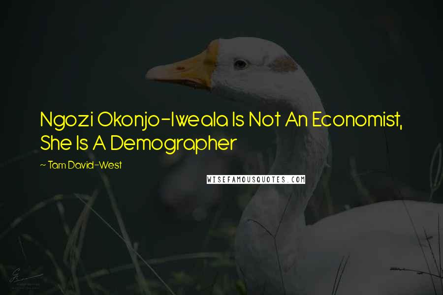 Tam David-West Quotes: Ngozi Okonjo-Iweala Is Not An Economist, She Is A Demographer