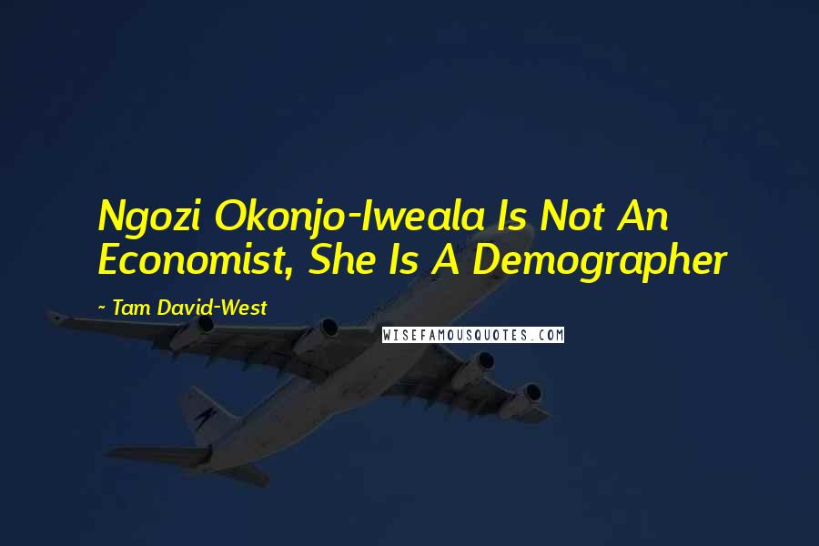 Tam David-West Quotes: Ngozi Okonjo-Iweala Is Not An Economist, She Is A Demographer