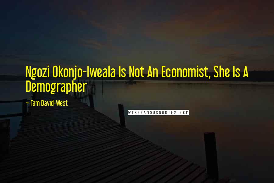 Tam David-West Quotes: Ngozi Okonjo-Iweala Is Not An Economist, She Is A Demographer