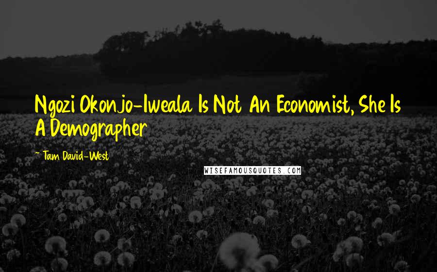 Tam David-West Quotes: Ngozi Okonjo-Iweala Is Not An Economist, She Is A Demographer