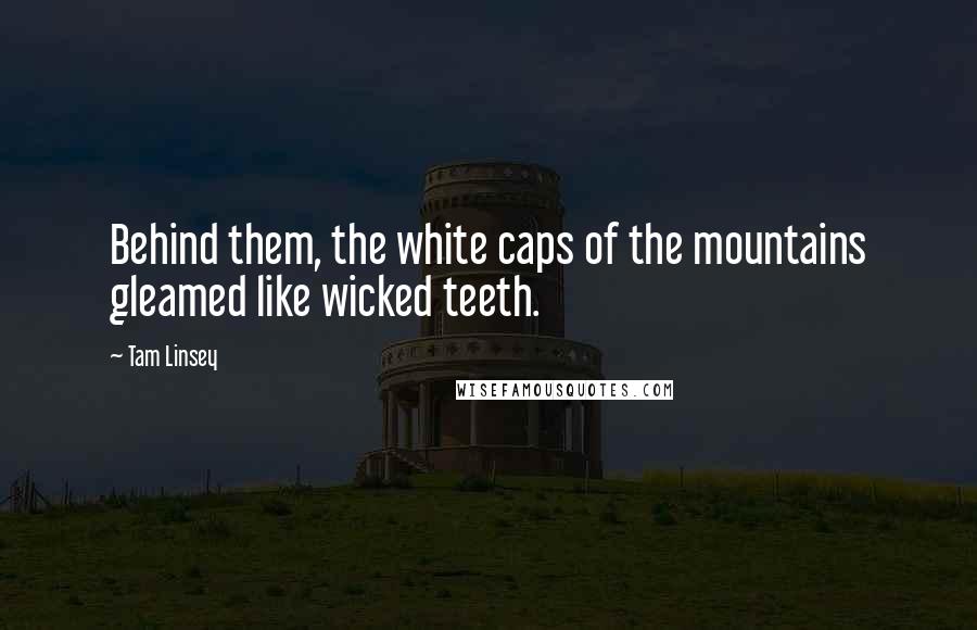 Tam Linsey Quotes: Behind them, the white caps of the mountains gleamed like wicked teeth.