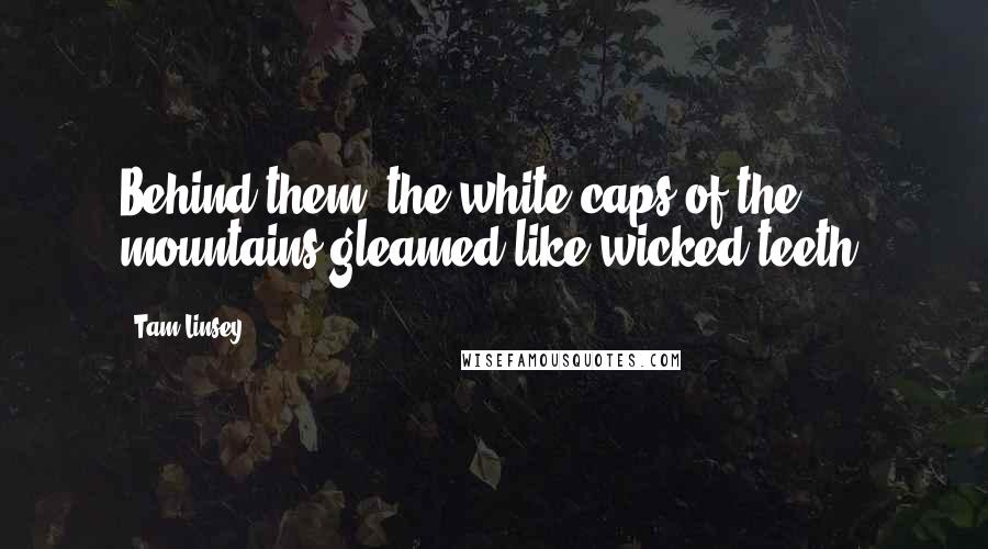 Tam Linsey Quotes: Behind them, the white caps of the mountains gleamed like wicked teeth.