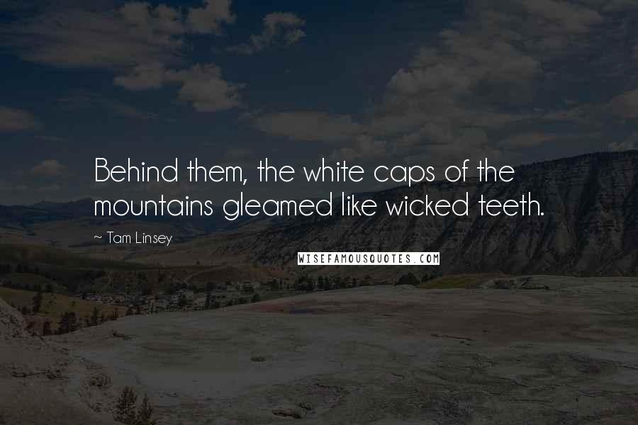 Tam Linsey Quotes: Behind them, the white caps of the mountains gleamed like wicked teeth.