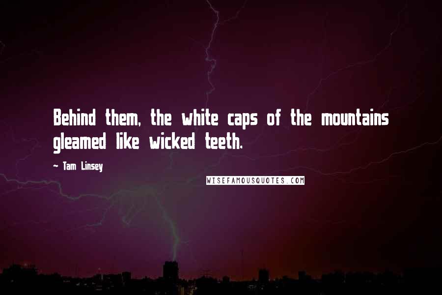 Tam Linsey Quotes: Behind them, the white caps of the mountains gleamed like wicked teeth.