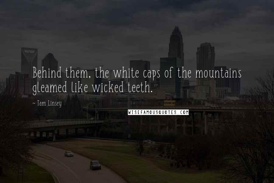 Tam Linsey Quotes: Behind them, the white caps of the mountains gleamed like wicked teeth.