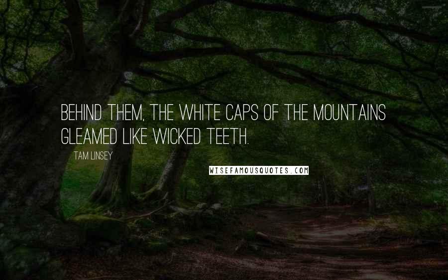 Tam Linsey Quotes: Behind them, the white caps of the mountains gleamed like wicked teeth.