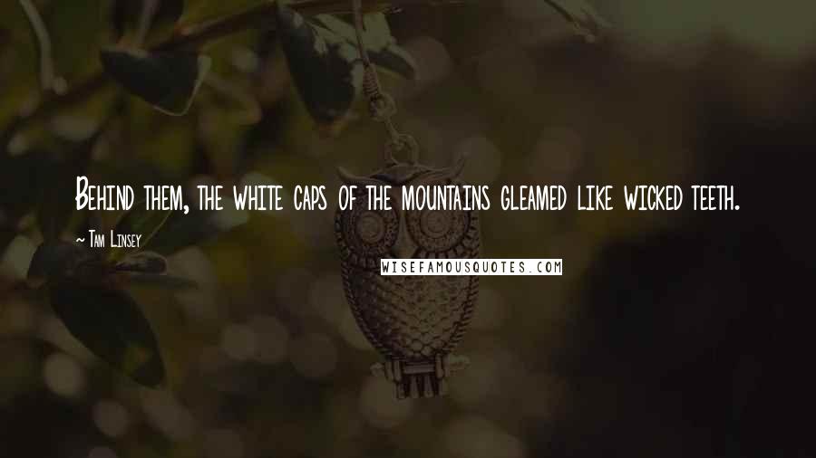 Tam Linsey Quotes: Behind them, the white caps of the mountains gleamed like wicked teeth.