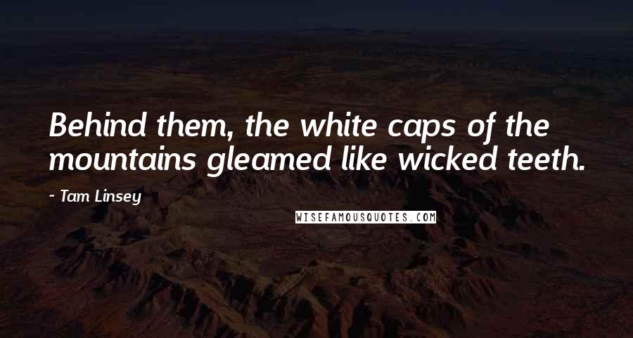 Tam Linsey Quotes: Behind them, the white caps of the mountains gleamed like wicked teeth.