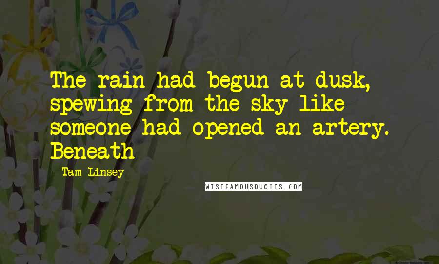 Tam Linsey Quotes: The rain had begun at dusk, spewing from the sky like someone had opened an artery. Beneath