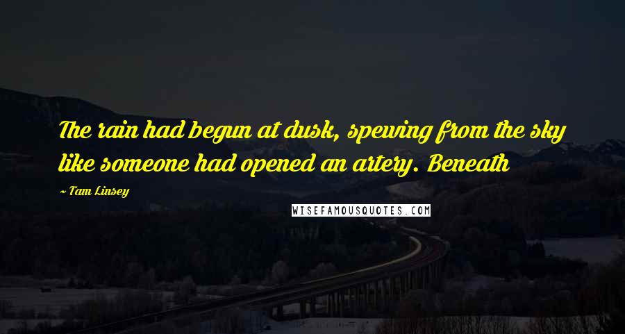 Tam Linsey Quotes: The rain had begun at dusk, spewing from the sky like someone had opened an artery. Beneath