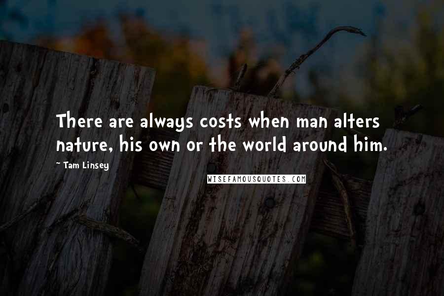 Tam Linsey Quotes: There are always costs when man alters nature, his own or the world around him.