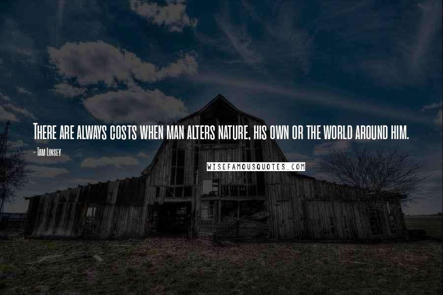 Tam Linsey Quotes: There are always costs when man alters nature, his own or the world around him.