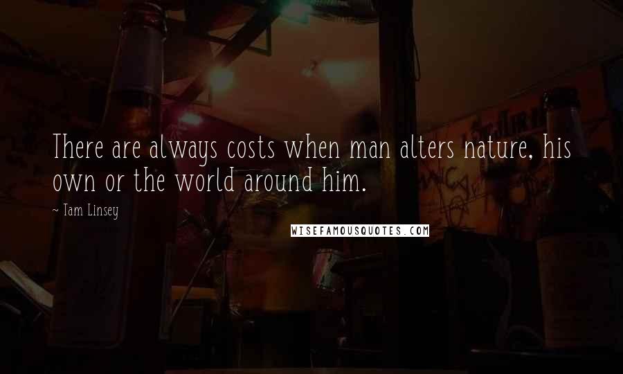 Tam Linsey Quotes: There are always costs when man alters nature, his own or the world around him.