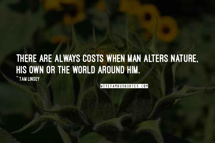 Tam Linsey Quotes: There are always costs when man alters nature, his own or the world around him.