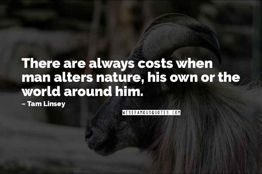 Tam Linsey Quotes: There are always costs when man alters nature, his own or the world around him.