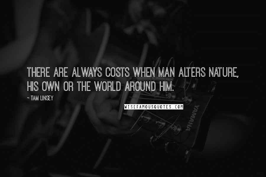 Tam Linsey Quotes: There are always costs when man alters nature, his own or the world around him.