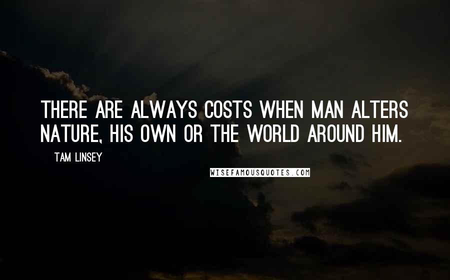 Tam Linsey Quotes: There are always costs when man alters nature, his own or the world around him.