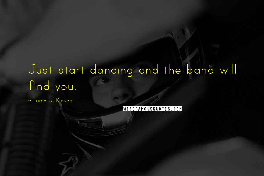 Tama J. Kieves Quotes: Just start dancing and the band will find you.