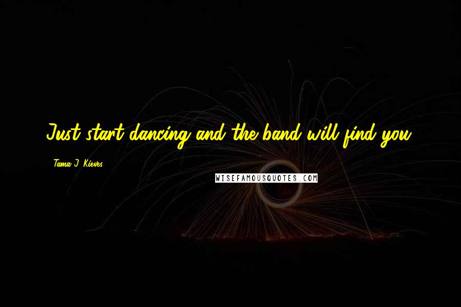 Tama J. Kieves Quotes: Just start dancing and the band will find you.