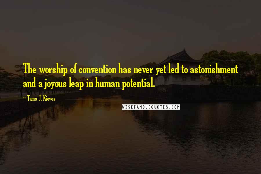 Tama J. Kieves Quotes: The worship of convention has never yet led to astonishment and a joyous leap in human potential.