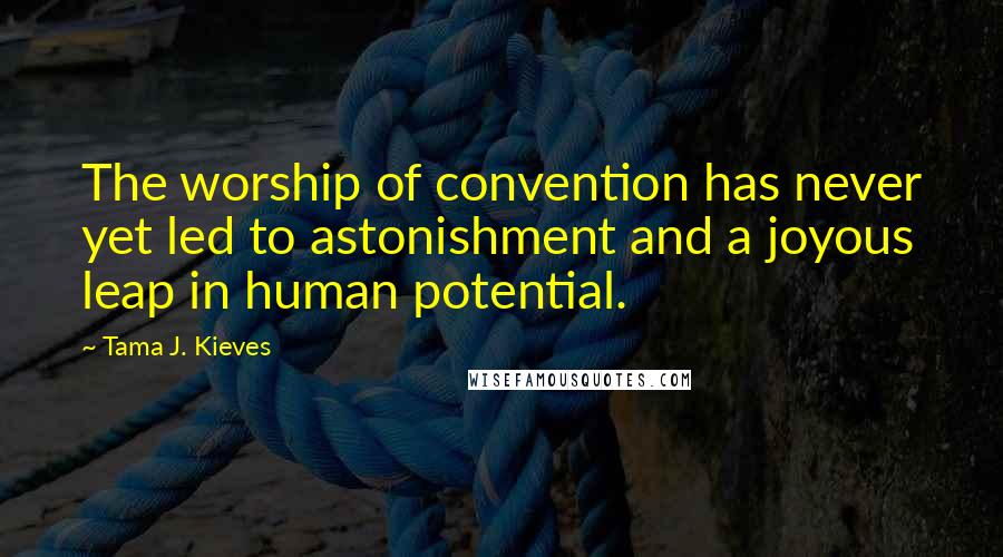 Tama J. Kieves Quotes: The worship of convention has never yet led to astonishment and a joyous leap in human potential.