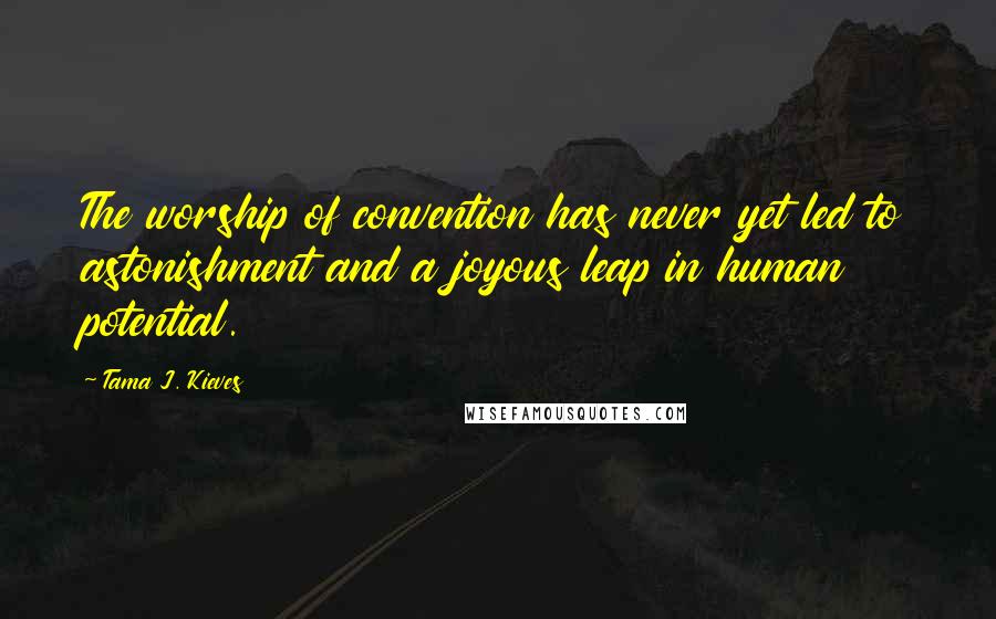 Tama J. Kieves Quotes: The worship of convention has never yet led to astonishment and a joyous leap in human potential.