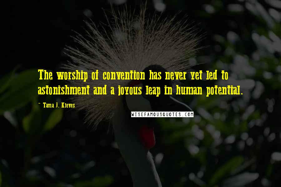 Tama J. Kieves Quotes: The worship of convention has never yet led to astonishment and a joyous leap in human potential.