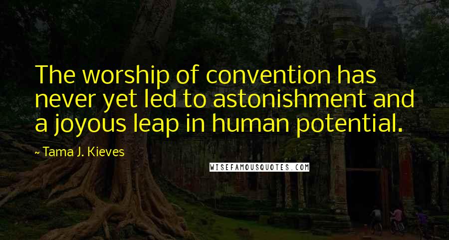 Tama J. Kieves Quotes: The worship of convention has never yet led to astonishment and a joyous leap in human potential.