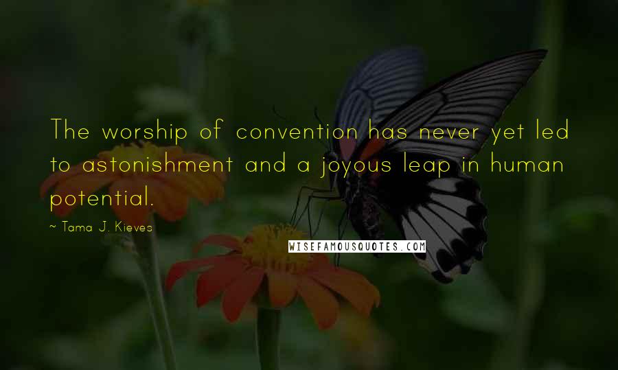 Tama J. Kieves Quotes: The worship of convention has never yet led to astonishment and a joyous leap in human potential.