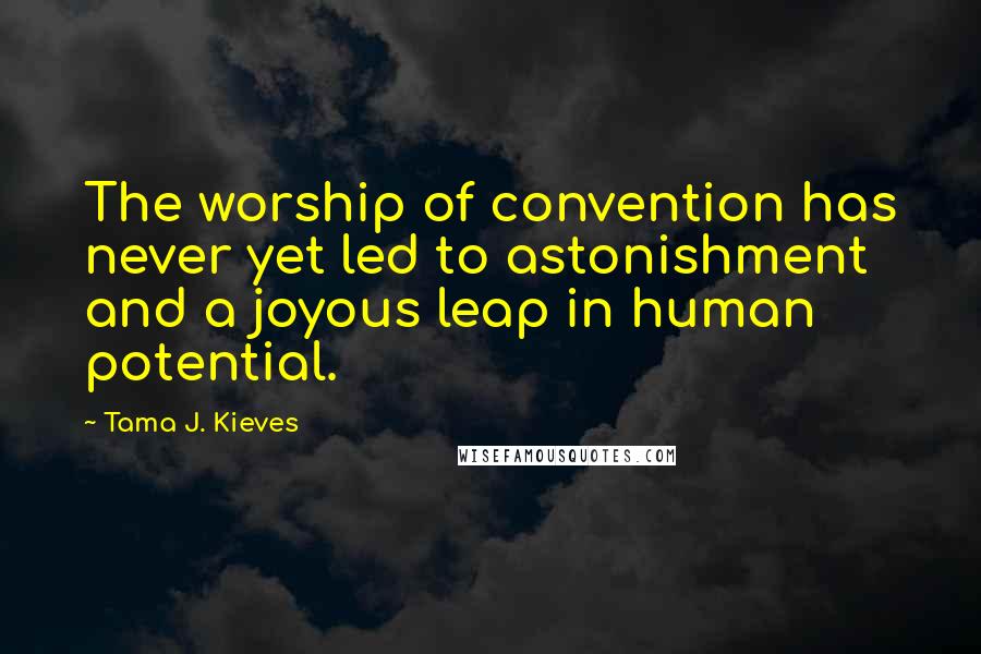 Tama J. Kieves Quotes: The worship of convention has never yet led to astonishment and a joyous leap in human potential.