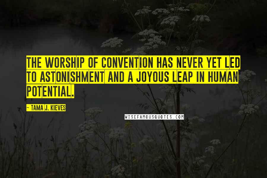 Tama J. Kieves Quotes: The worship of convention has never yet led to astonishment and a joyous leap in human potential.