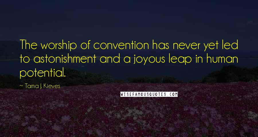 Tama J. Kieves Quotes: The worship of convention has never yet led to astonishment and a joyous leap in human potential.