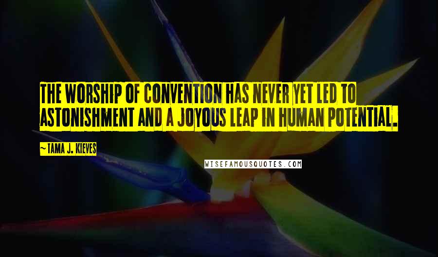 Tama J. Kieves Quotes: The worship of convention has never yet led to astonishment and a joyous leap in human potential.