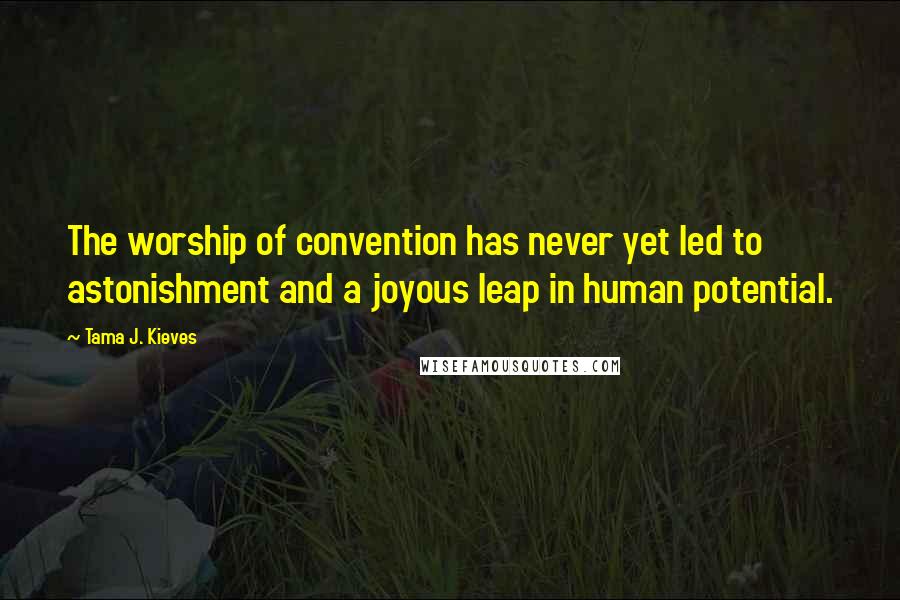 Tama J. Kieves Quotes: The worship of convention has never yet led to astonishment and a joyous leap in human potential.