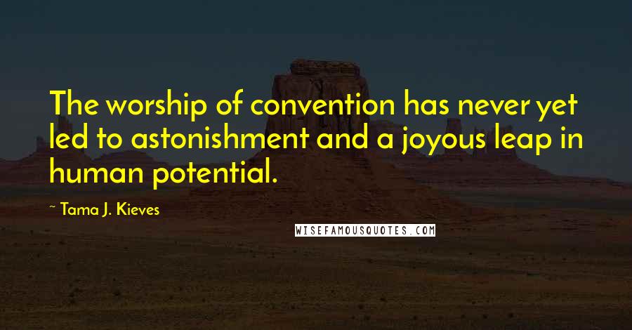 Tama J. Kieves Quotes: The worship of convention has never yet led to astonishment and a joyous leap in human potential.