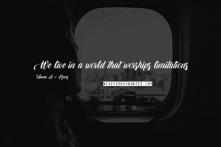 Tama J. Kieves Quotes: We live in a world that worships limitations